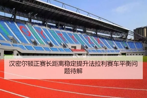 汉密尔顿正赛长距离稳定提升法拉利赛车平衡问题待解